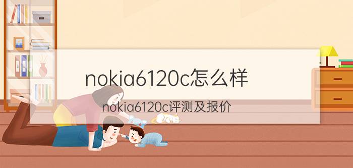 nokia6120c怎么样 nokia6120c评测及报价